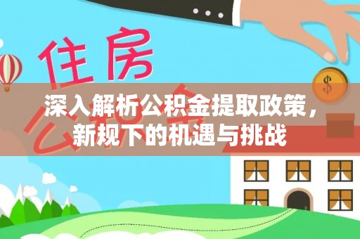 台州深入解析公积金提取政策，新规下的机遇与挑战