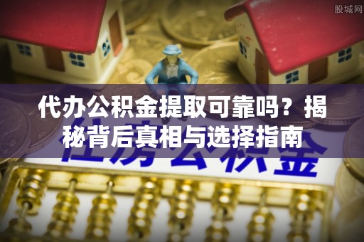 台州代办公积金提取可靠吗？揭秘背后真相与选择指南