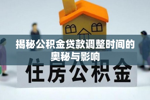 台州揭秘公积金贷款调整时间的奥秘与影响
