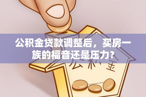 台州公积金贷款调整后，买房一族的福音还是压力？
