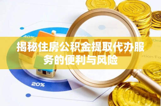 台州揭秘住房公积金提取代办服务的便利与风险