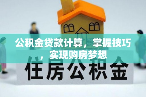 台州公积金贷款计算，掌握技巧，实现购房梦想