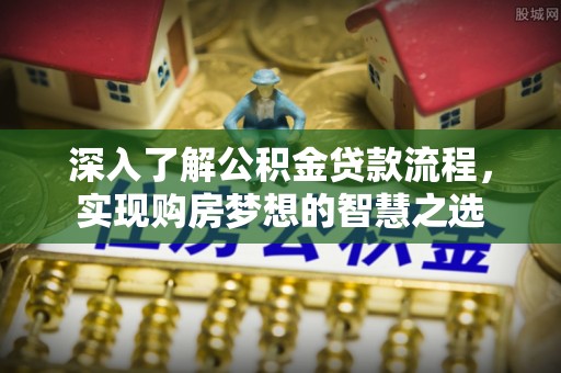 台州深入了解公积金贷款流程，实现购房梦想的智慧之选