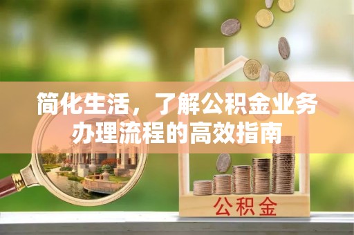 台州简化生活，了解公积金业务办理流程的高效指南