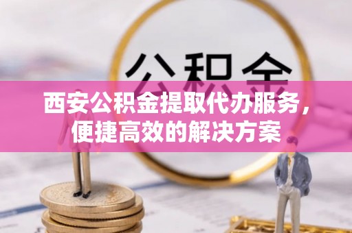 台州西安公积金提取代办服务，便捷高效的解决方案