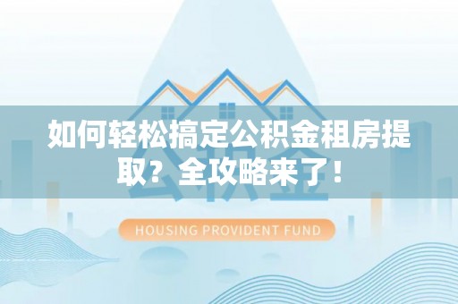 台州如何轻松搞定公积金租房提取？全攻略来了！