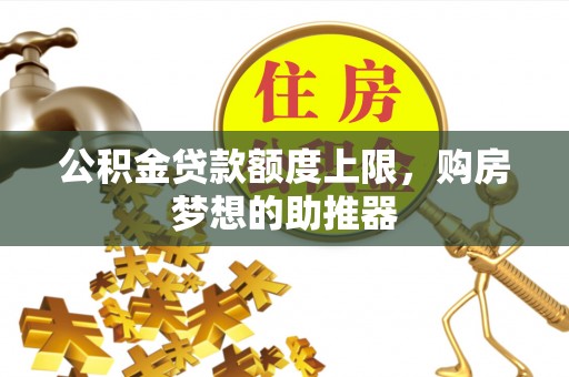 台州公积金贷款额度上限，购房梦想的助推器