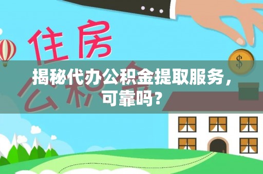 台州揭秘代办公积金提取服务，可靠吗？
