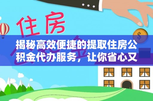 台州揭秘高效便捷的提取住房公积金代办服务，让你省心又省力