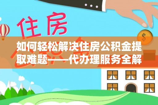台州如何轻松解决住房公积金提取难题——代办理服务全解析