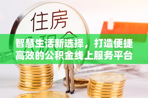 台州智慧生活新选择，打造便捷高效的公积金线上服务平台