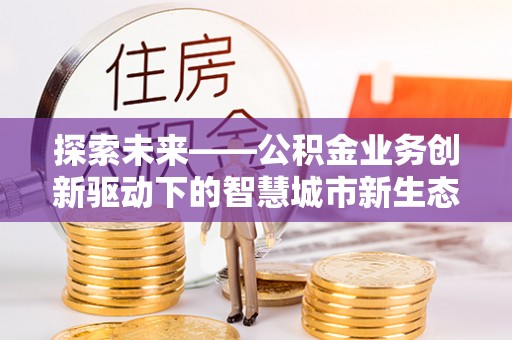 台州探索未来——公积金业务创新驱动下的智慧城市新生态