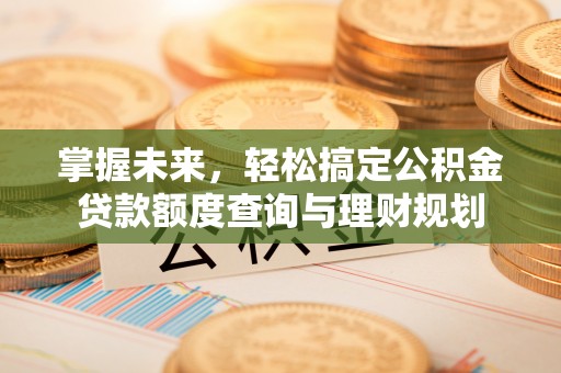 台州掌握未来，轻松搞定公积金贷款额度查询与理财规划