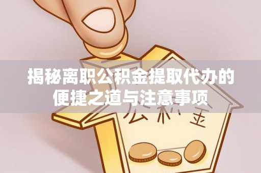 台州揭秘离职公积金提取代办的便捷之道与注意事项