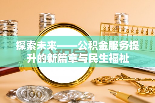 台州探索未来——公积金服务提升的新篇章与民生福祉