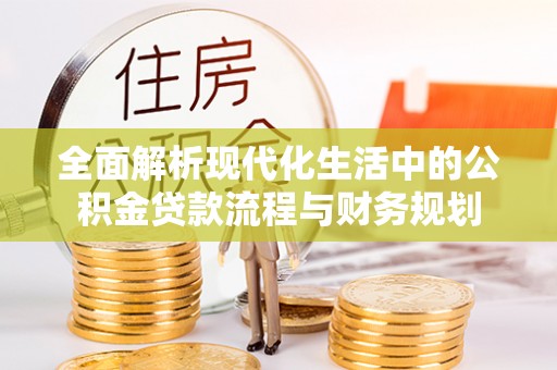 台州全面解析现代化生活中的公积金贷款流程与财务规划