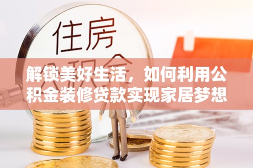 台州解锁美好生活，如何利用公积金装修贷款实现家居梦想