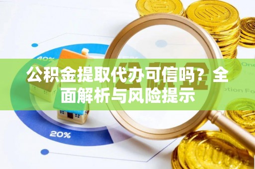 台州公积金提取代办可信吗？全面解析与风险提示