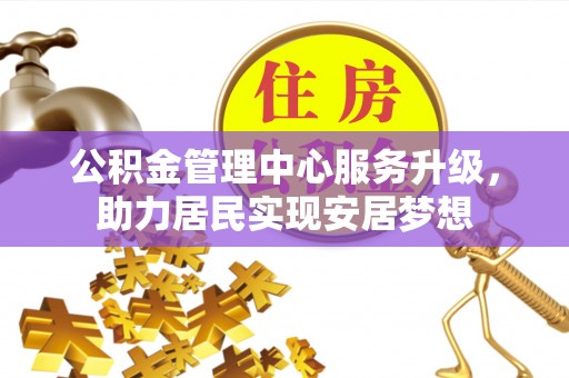 台州公积金管理中心服务升级，助力居民实现安居梦想