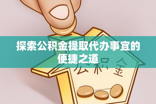 台州探索公积金提取代办事宜的便捷之道
