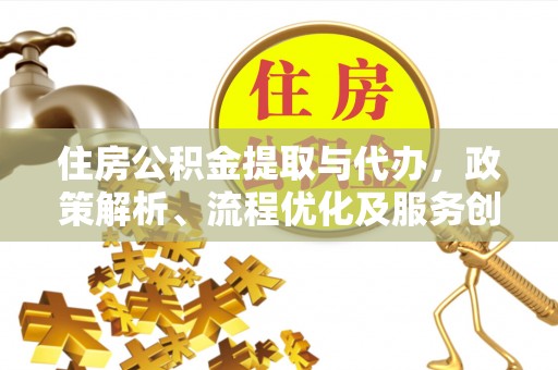台州住房公积金提取与代办，政策解析、流程优化及服务创新