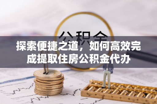 台州探索便捷之道，如何高效完成提取住房公积金代办