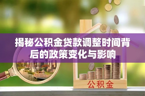 台州揭秘公积金贷款调整时间背后的政策变化与影响