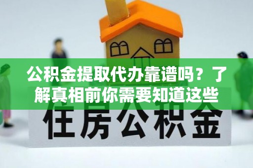台州公积金提取代办靠谱吗？了解真相前你需要知道这些