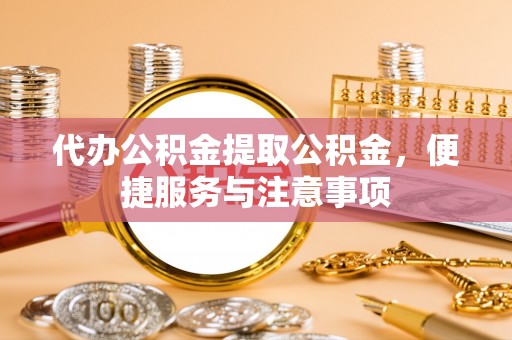 台州代办公积金提取公积金，便捷服务与注意事项