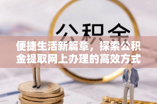 台州便捷生活新篇章，探索公积金提取网上办理的高效方式
