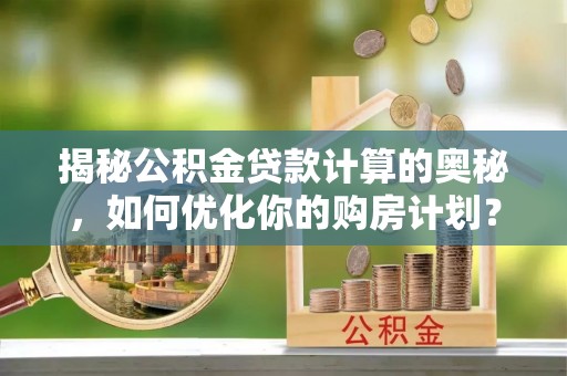 台州揭秘公积金贷款计算的奥秘，如何优化你的购房计划？