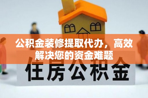 台州公积金装修提取代办，高效解决您的资金难题