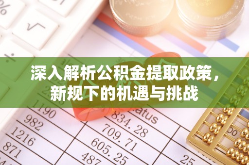 台州深入解析公积金提取政策，新规下的机遇与挑战