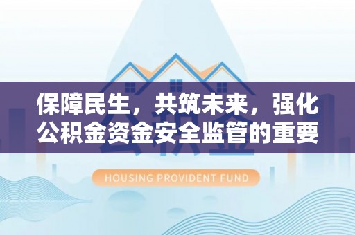 台州保障民生，共筑未来，强化公积金资金安全监管的重要性