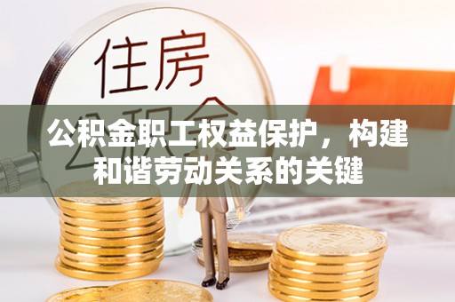 台州公积金职工权益保护，构建和谐劳动关系的关键