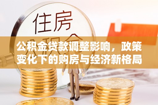 台州公积金贷款调整影响，政策变化下的购房与经济新格局