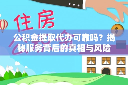 台州公积金提取代办可靠吗？揭秘服务背后的真相与风险