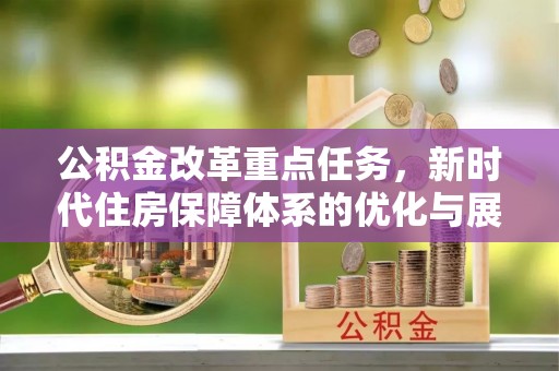 台州公积金改革重点任务，新时代住房保障体系的优化与展望