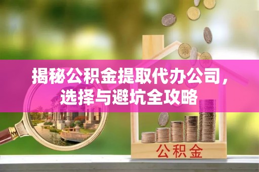 台州揭秘公积金提取代办公司，选择与避坑全攻略