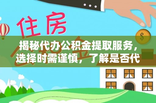 台州揭秘代办公积金提取服务，选择时需谨慎，了解是否代办公积金提取可靠吗？