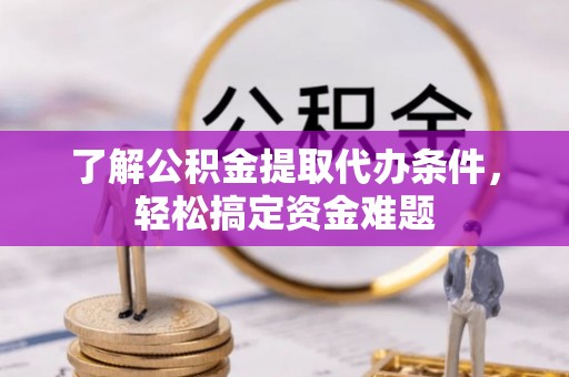 台州了解公积金提取代办条件，轻松搞定资金难题