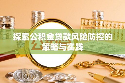 台州探索公积金贷款风险防控的策略与实践