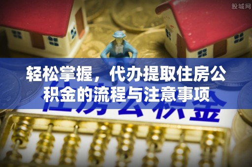 台州轻松掌握，代办提取住房公积金的流程与注意事项