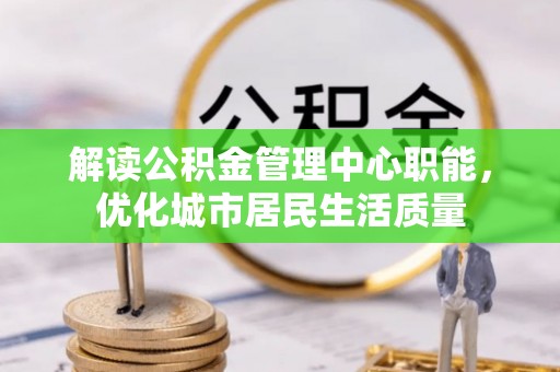 台州解读公积金管理中心职能，优化城市居民生活质量