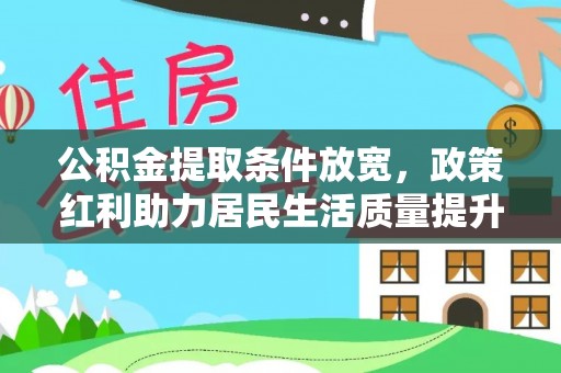 台州公积金提取条件放宽，政策红利助力居民生活质量提升