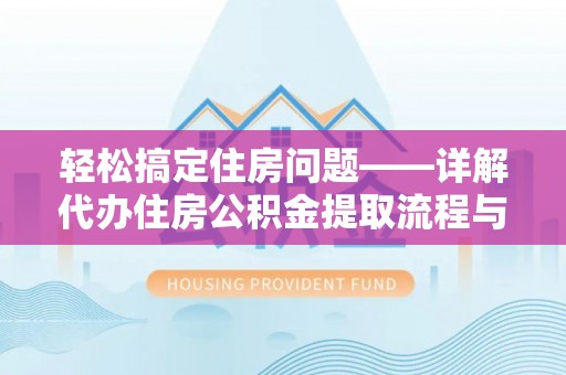 台州轻松搞定住房问题——详解代办住房公积金提取流程与技巧