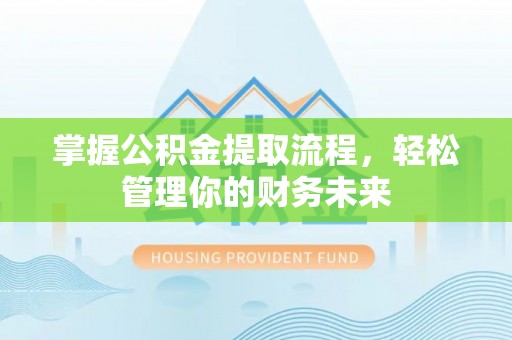 台州掌握公积金提取流程，轻松管理你的财务未来