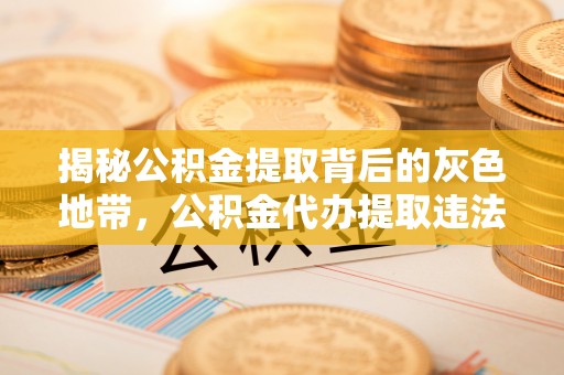 台州揭秘公积金提取背后的灰色地带，公积金代办提取违法不？