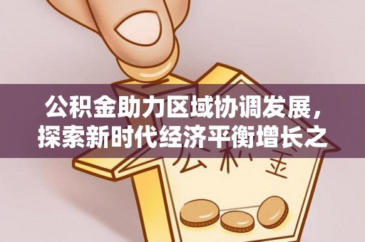 台州公积金助力区域协调发展，探索新时代经济平衡增长之道