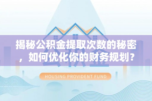 台州揭秘公积金提取次数的秘密，如何优化你的财务规划？